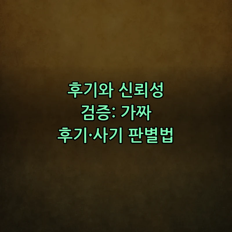 후기와 신뢰성 검증: 가짜 후기·사기 판별법