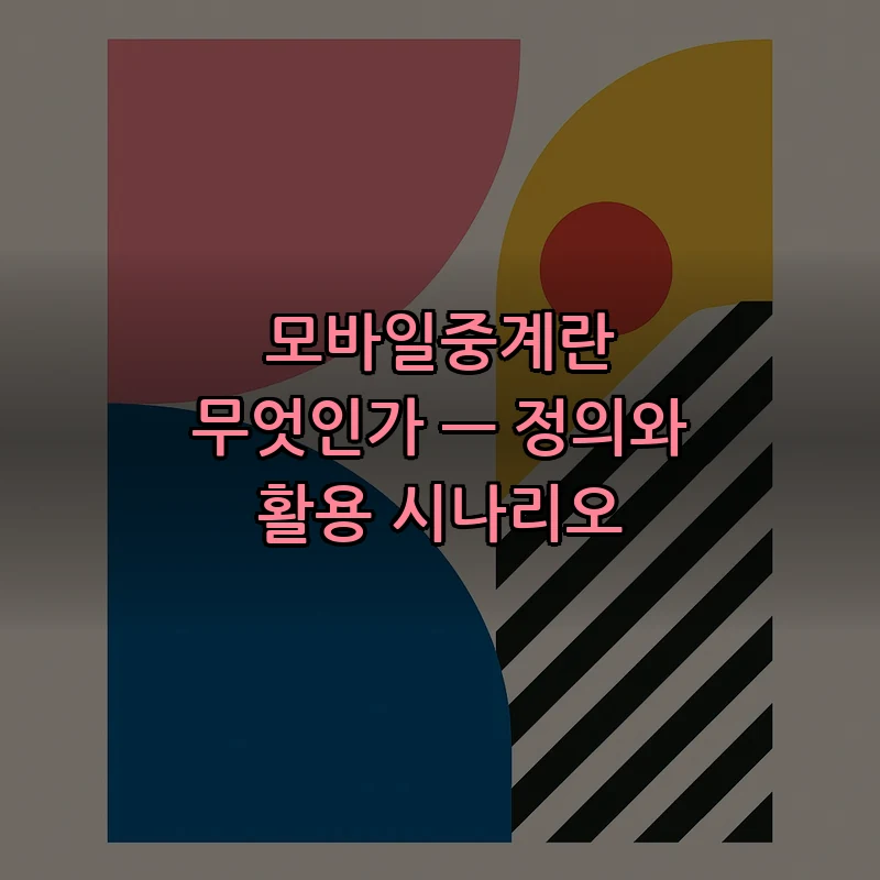 모바일중계란 무엇인가 — 정의와 활용 시나리오
