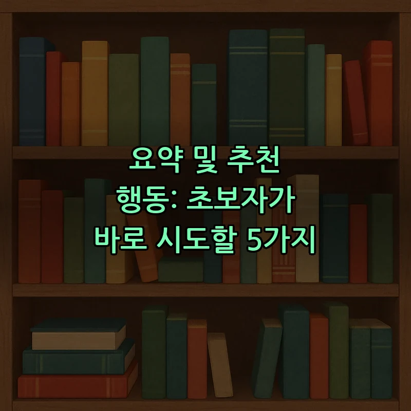요약 및 추천 행동: 초보자가 바로 시도할 5가지