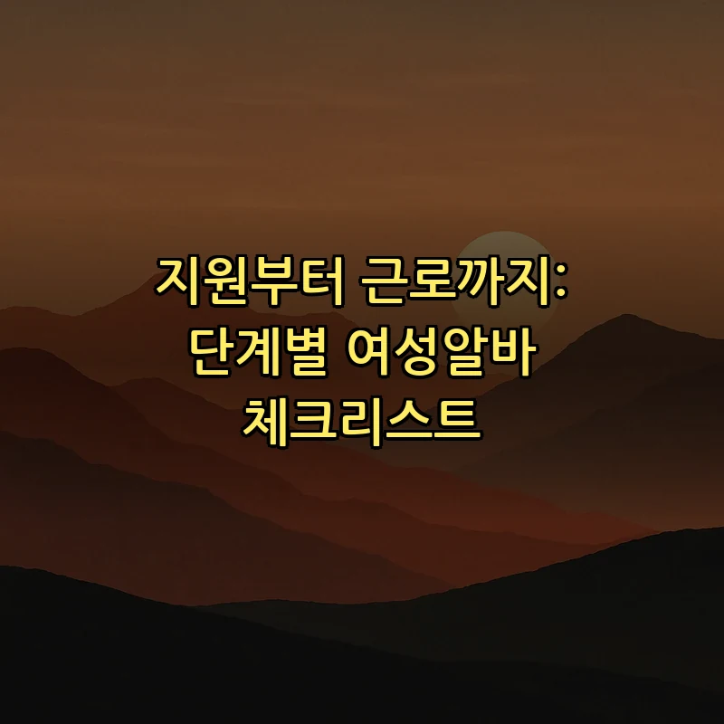 지원부터 근로까지: 단계별 여성알바 체크리스트
