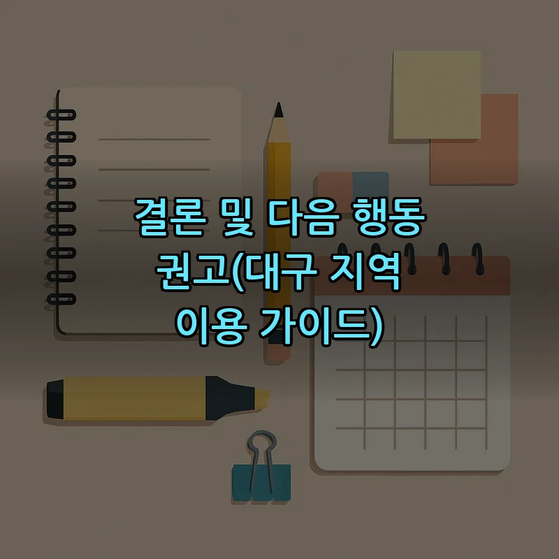 결론 및 다음 행동 권고(대구 지역 이용 가이드)