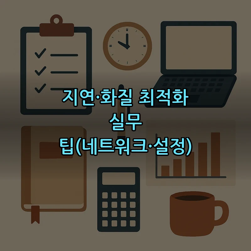 지연·화질 최적화 실무 팁(네트워크·설정)