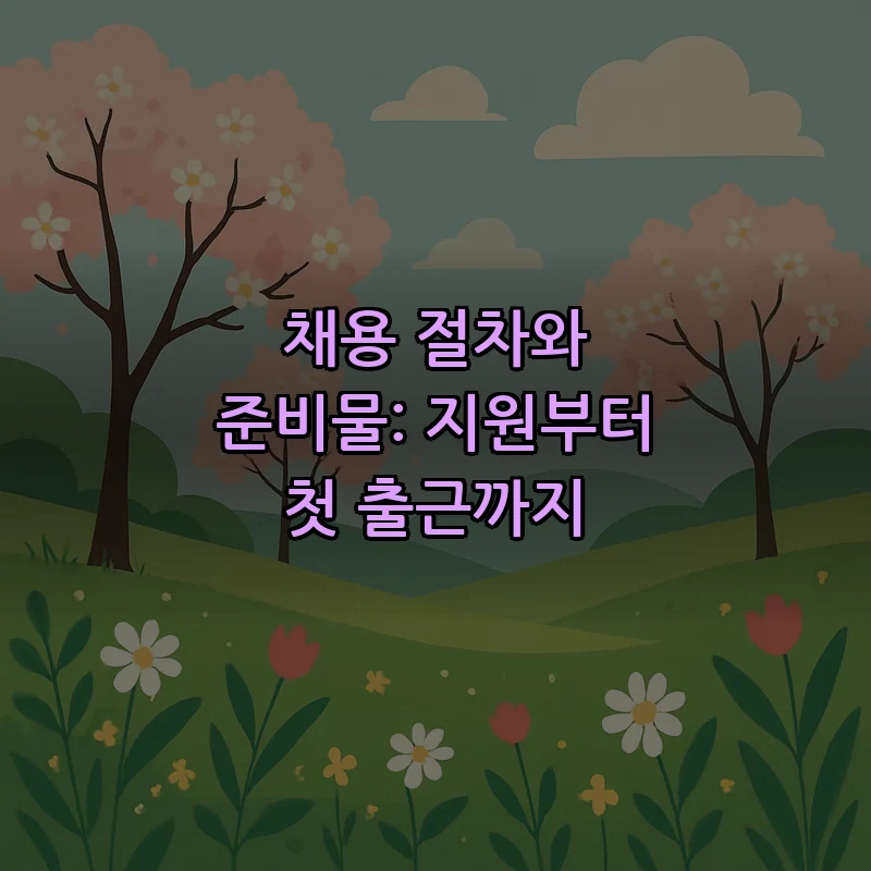 채용 절차와 준비물: 지원부터 첫 출근까지