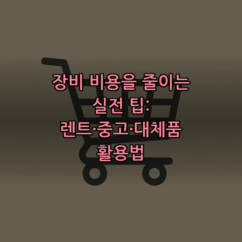 장비 비용을 줄이는 실전 팁: 렌트·중고·대체품 활용법