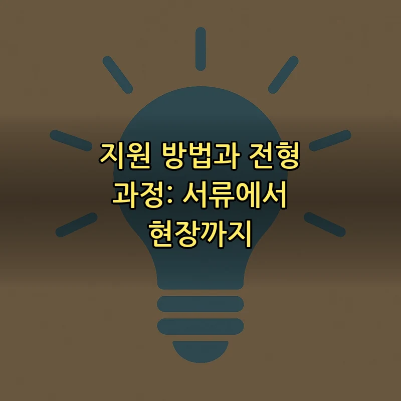 지원 방법과 전형 과정: 서류에서 현장까지