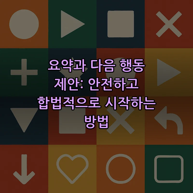 요약과 다음 행동 제안: 안전하고 합법적으로 시작하는 방법