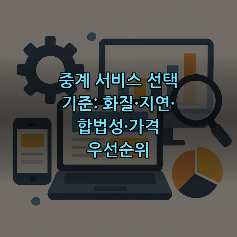 중계 서비스 선택 기준: 화질·지연·합법성·가격 우선순위