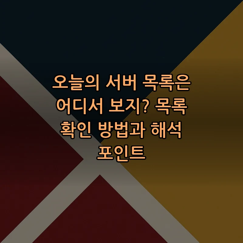 오늘의 서버 목록은 어디서 보지? 목록 확인 방법과 해석 포인트