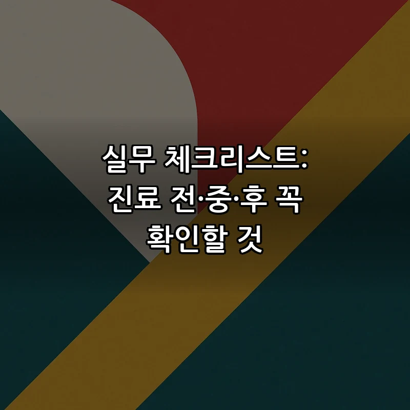 실무 체크리스트: 진료 전·중·후 꼭 확인할 것