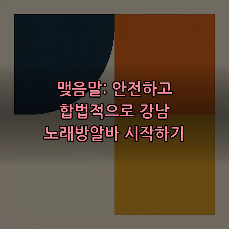 맺음말: 안전하고 합법적으로 강남 노래방알바 시작하기