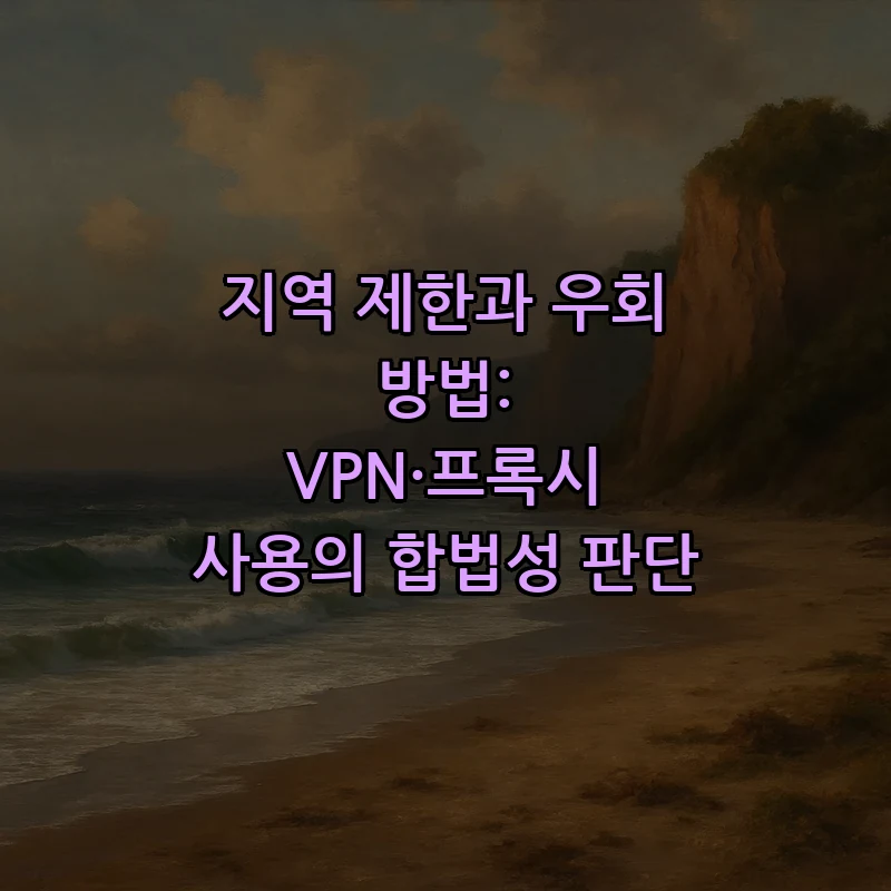 지역 제한과 우회 방법: VPN·프록시 사용의 합법성 판단