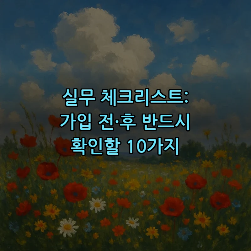 실무 체크리스트: 가입 전·후 반드시 확인할 10가지