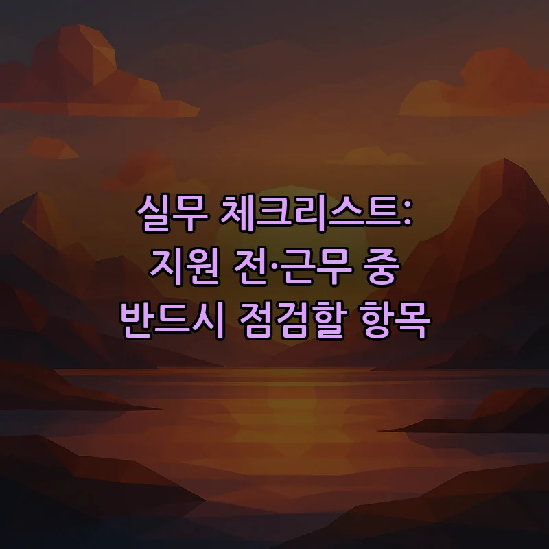 실무 체크리스트: 지원 전·근무 중 반드시 점검할 항목