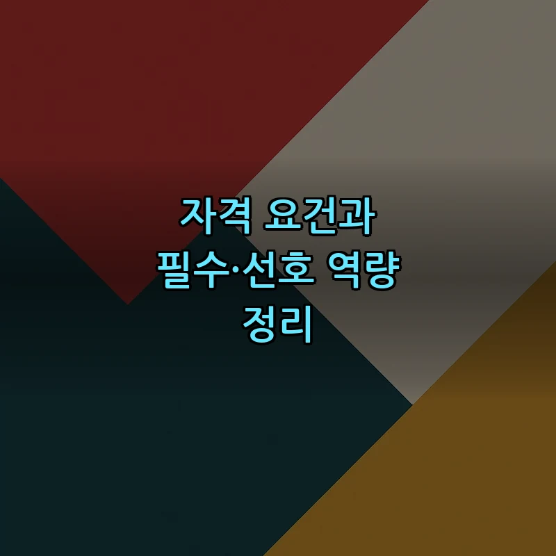 자격 요건과 필수·선호 역량 정리