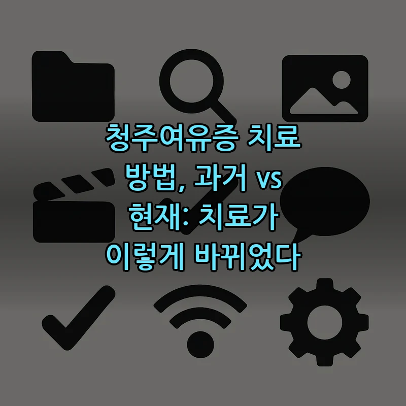 청주여유증 치료 방법, 과거 vs 현재: 치료가 이렇게 바뀌었다 커버 이미지